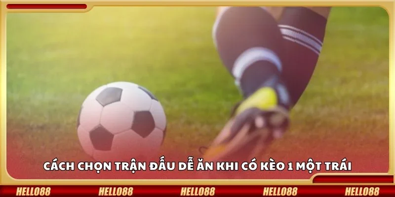 Cách chọn trận đấu dễ ăn khi có kèo 1 một trái